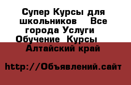 Супер-Курсы для школьников  - Все города Услуги » Обучение. Курсы   . Алтайский край